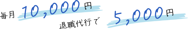 毎月10,000円、退職代行で15,000円